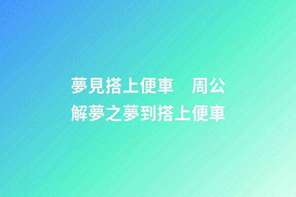 夢見搭上便車　周公解夢之夢到搭上便車